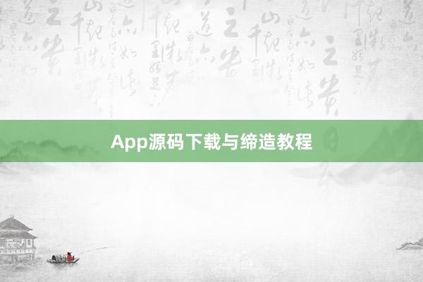 App源码下载与缔造教程