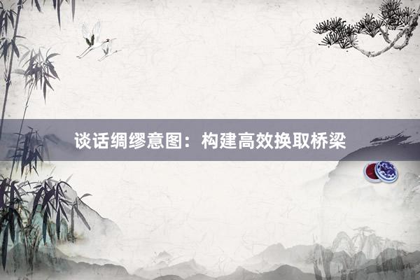 谈话绸缪意图：构建高效换取桥梁