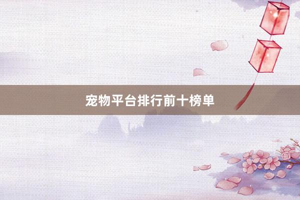 宠物平台排行前十榜单