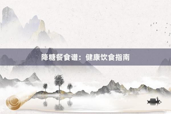 降糖餐食谱：健康饮食指南
