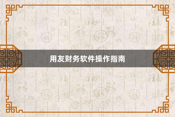 用友财务软件操作指南